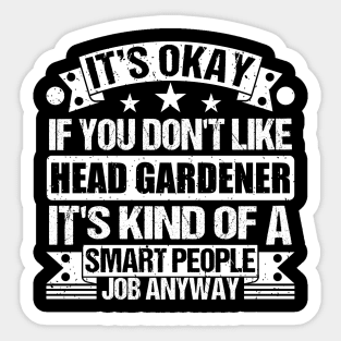 Head gardener lover It's Okay If You Don't Like Head gardener It's Kind Of A Smart People job Anyway Sticker